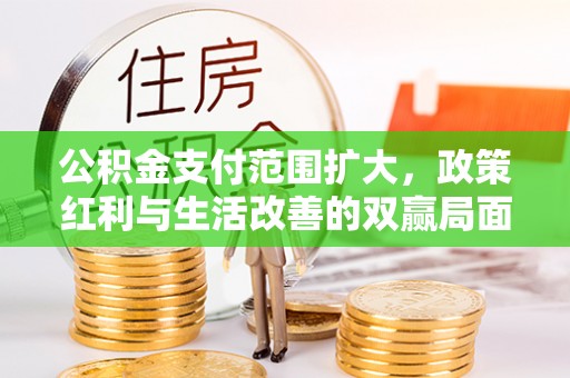 偏关公积金支付范围扩大，政策红利与生活改善的双赢局面