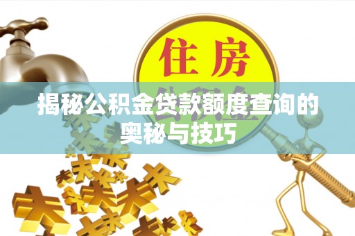 偏关揭秘公积金贷款额度查询的奥秘与技巧