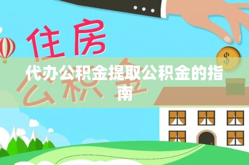 偏关代办公积金提取公积金的指南
