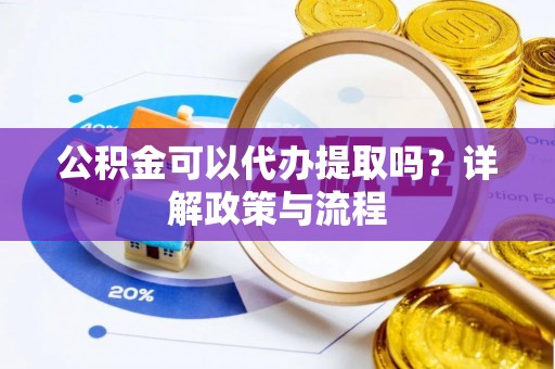 偏关公积金可以代办提取吗？详解政策与流程