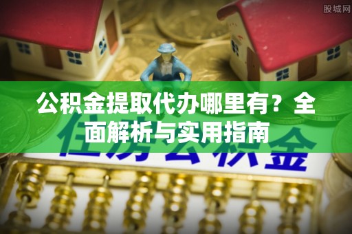 偏关公积金提取代办哪里有？全面解析与实用指南