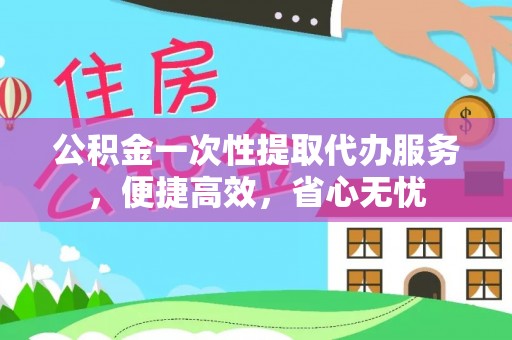 偏关公积金一次性提取代办服务，便捷高效，省心无忧