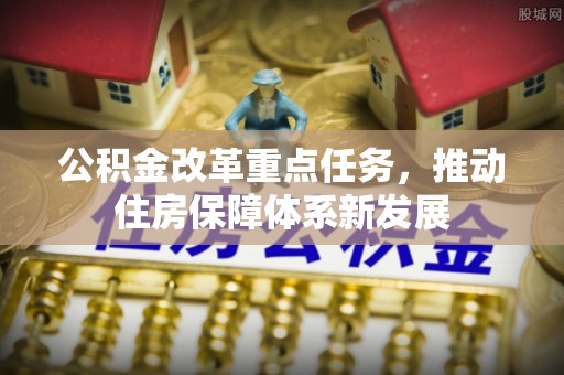 偏关公积金改革重点任务，推动住房保障体系新发展