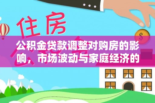 偏关公积金贷款调整对购房的影响，市场波动与家庭经济的新考量
