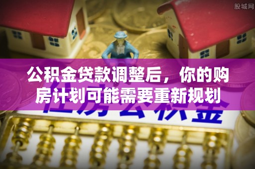 偏关公积金贷款调整后，你的购房计划可能需要重新规划