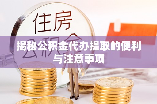 偏关揭秘公积金代办提取的便利与注意事项