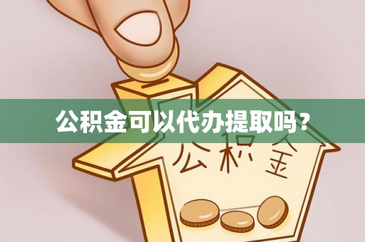偏关公积金可以代办提取吗？