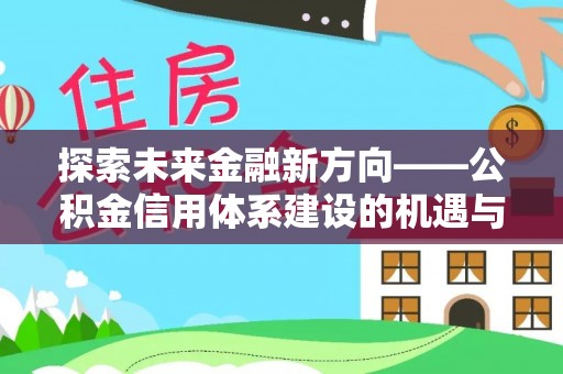 偏关探索未来金融新方向——公积金信用体系建设的机遇与挑战
