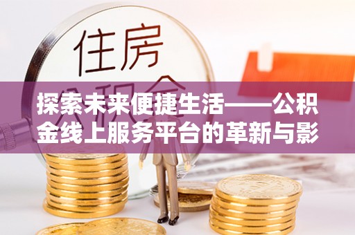 偏关探索未来便捷生活——公积金线上服务平台的革新与影响