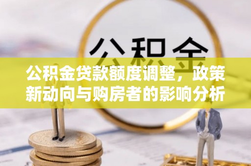 偏关公积金贷款额度调整，政策新动向与购房者的影响分析