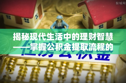 偏关揭秘现代生活中的理财智慧——掌握公积金提取流程的必备指南