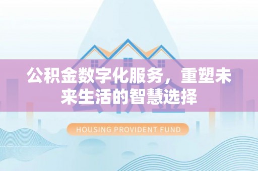 偏关公积金数字化服务，重塑未来生活的智慧选择