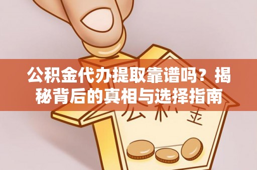 偏关公积金代办提取靠谱吗？揭秘背后的真相与选择指南