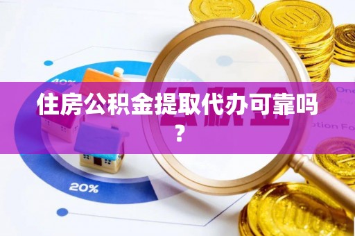 偏关住房公积金提取代办可靠吗？