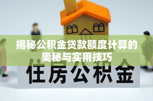 偏关揭秘公积金贷款额度计算的奥秘与实用技巧