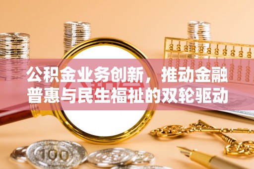 偏关公积金业务创新，推动金融普惠与民生福祉的双轮驱动