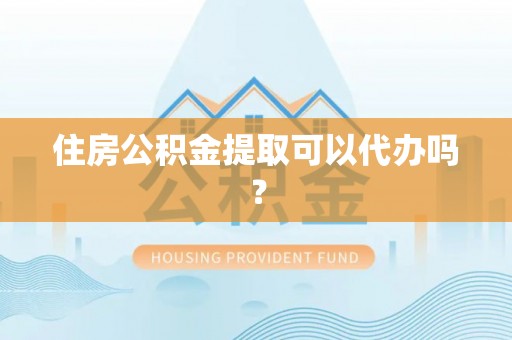 偏关住房公积金提取可以代办吗？