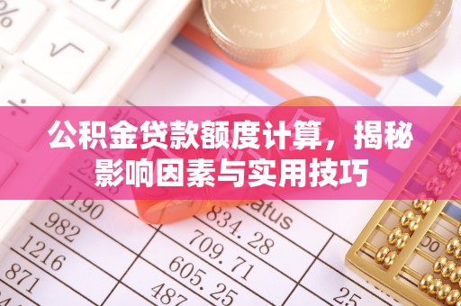偏关公积金贷款额度计算，揭秘影响因素与实用技巧