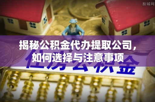偏关揭秘公积金代办提取公司，如何选择与注意事项