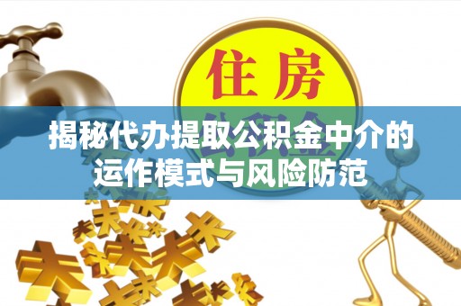 偏关揭秘代办提取公积金中介的运作模式与风险防范