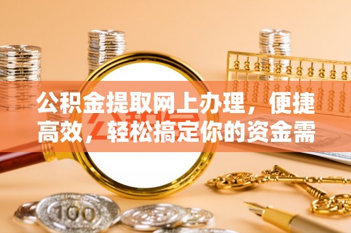 偏关公积金提取网上办理，便捷高效，轻松搞定你的资金需求