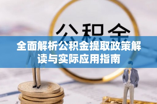 偏关全面解析公积金提取政策解读与实际应用指南