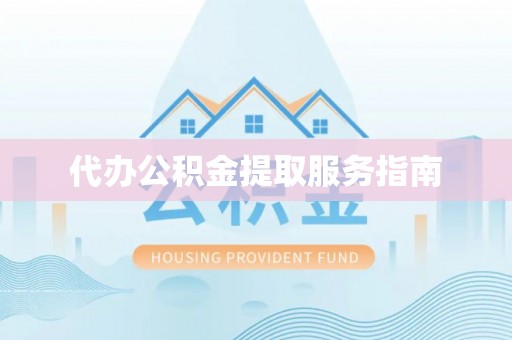 偏关代办公积金提取服务指南