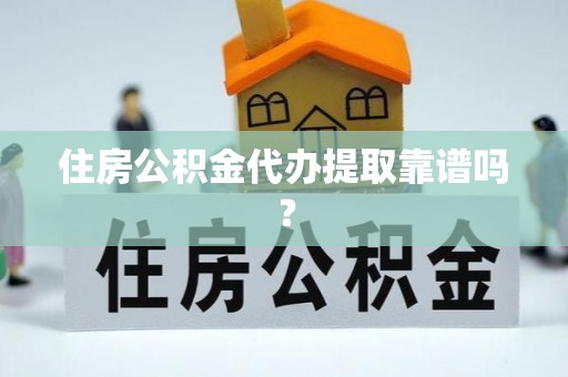 偏关住房公积金代办提取靠谱吗？