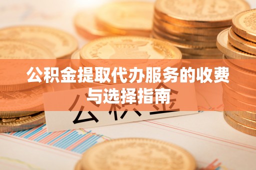 偏关公积金提取代办服务的收费与选择指南