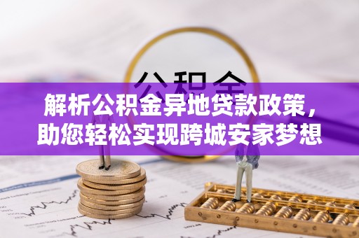 偏关解析公积金异地贷款政策，助您轻松实现跨城安家梦想