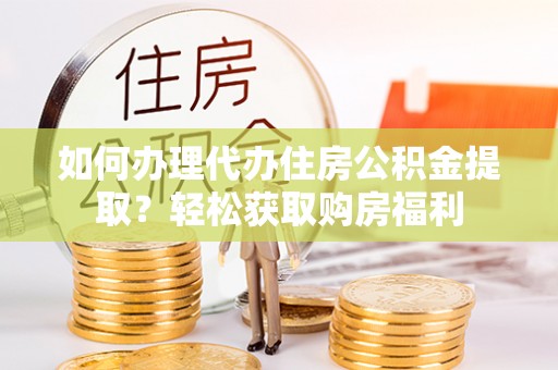 偏关如何办理代办住房公积金提取？轻松获取购房福利
