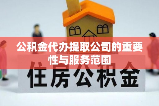 偏关公积金代办提取公司的重要性与服务范围