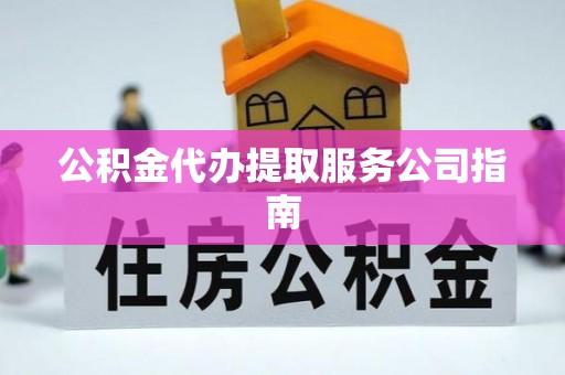 偏关公积金代办提取服务公司指南