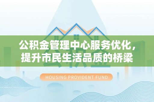 偏关公积金管理中心服务优化，提升市民生活品质的桥梁