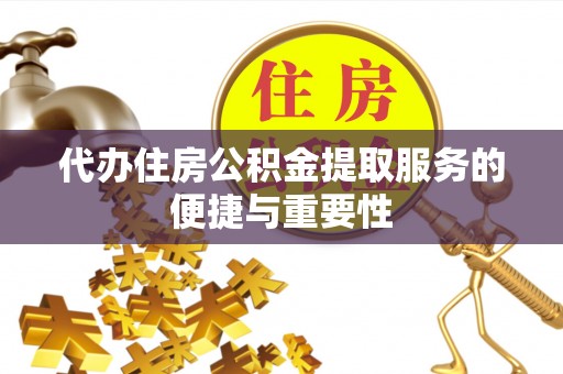 偏关代办住房公积金提取服务的便捷与重要性
