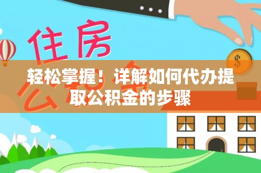 偏关轻松掌握！详解如何代办提取公积金的步骤
