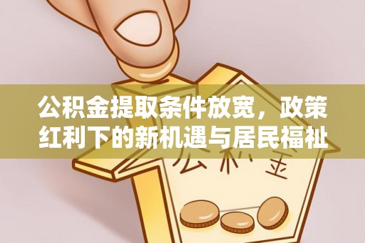 偏关公积金提取条件放宽，政策红利下的新机遇与居民福祉提升