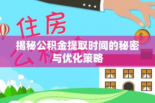 偏关揭秘公积金提取时间的秘密与优化策略