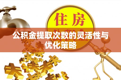 偏关公积金提取次数的灵活性与优化策略