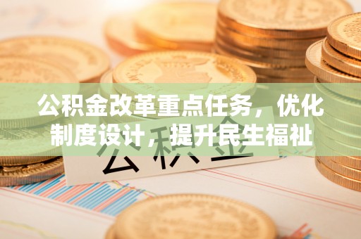偏关公积金改革重点任务，优化制度设计，提升民生福祉