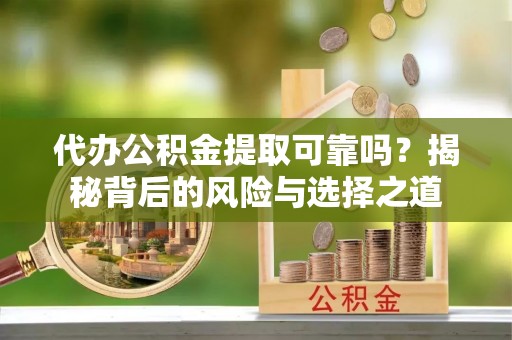 偏关代办公积金提取可靠吗？揭秘背后的风险与选择之道
