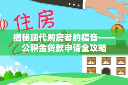 偏关揭秘现代购房者的福音——公积金贷款申请全攻略
