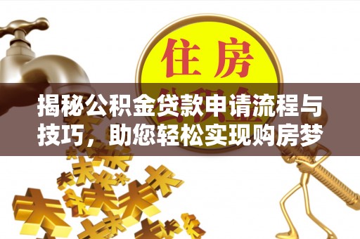 偏关揭秘公积金贷款申请流程与技巧，助您轻松实现购房梦