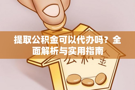 偏关提取公积金可以代办吗？全面解析与实用指南
