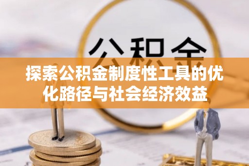 偏关探索公积金制度性工具的优化路径与社会经济效益