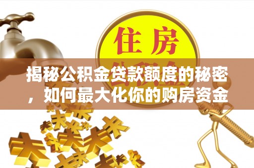 偏关揭秘公积金贷款额度的秘密，如何最大化你的购房资金