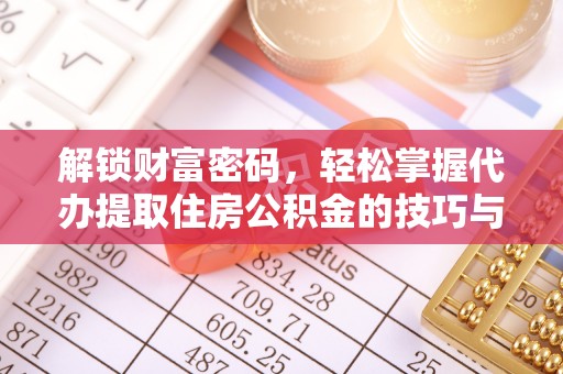 偏关解锁财富密码，轻松掌握代办提取住房公积金的技巧与策略