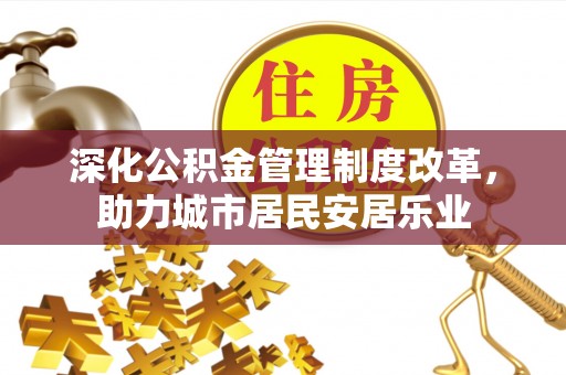 偏关深化公积金管理制度改革，助力城市居民安居乐业