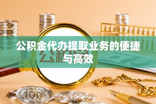 偏关公积金代办提取业务的便捷与高效