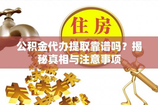 偏关公积金代办提取靠谱吗？揭秘真相与注意事项